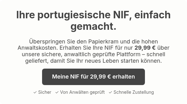 Ihre portugiesische NIF, einfach gemacht. &Uuml;berspringen Sie den Papierkram und die hohen Anwaltskosten. Erhalten Sie Ihre NIF f&uuml;r nur 29,99 &euro; &uuml;ber unsere sichere, anwaltlich gepr&uuml;fte Plattform &ndash; schnell geliefert, damit Sie Ihr neues Leben starten k&ouml;nnen.