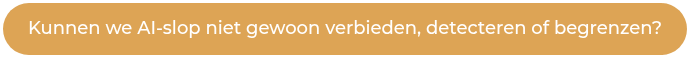 Kunnen we AI-slop niet gewoon verbieden, detecteren of begrenzen?