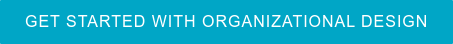 GET STARTED WITH ORGANIZATIONAL DESIGN