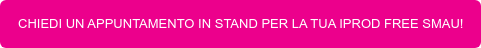 CHIEDI UN APPUNTAMENTO IN STAND PER LA TUA IPROD FREE SMAU!