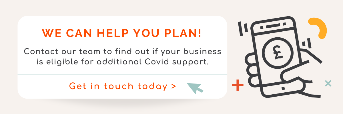 Have questions regarding the new Covid support announcements? Get in touch  with our team today >