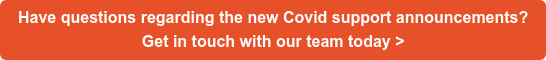 Have questions regarding the new Covid support announcements? Get in touch with our team today >