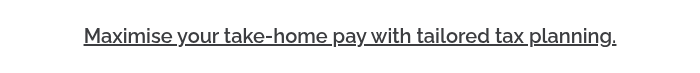 <h3 style="font-weight: 600; font-size: 20px;"><span style="text-decoration: underline;">Maximise your take‑home pay with tailored tax planning.<br></span></h3>