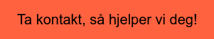 Ta kontakt, så hjelper vi deg!