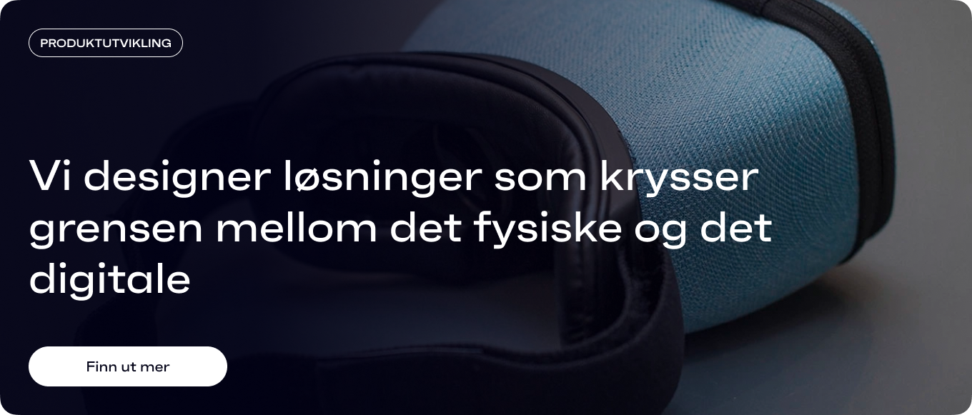 Vi designer løsninger som krysser grensen mellom det fysiske og det digitale.