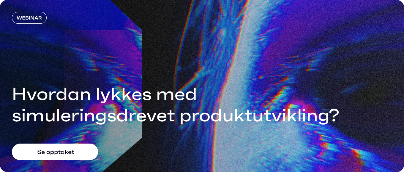 Hvordan lykkes med  simuleringsdrevet produktutvikling? Se webinaropptaket her.