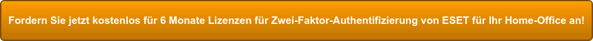 Fordern Sie jetzt kostenlos für 6 Monate Lizenzen für  Zwei-Faktor-Authentifizierung von ESET für Ihr Home-Office an!