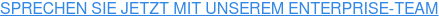 SPRECHEN SIE JETZT MIT UNSEREM ENTERPRISE-TEAM