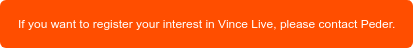 If you want to register your interest in Vince Live, please contact Peder.