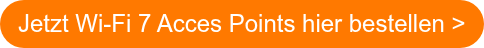 Jetzt Wi-Fi 7 Acces Points hier bestellen >