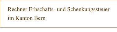 Rechner Erbschafts- und Schenkungssteuer im Kanton Bern