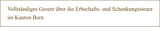 Vollständiges Gesetz über die Erbschafts- und Schenkungssteuer im Kanton Bern
