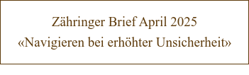 Zähringer Brief April 2025 «Navigieren bei erhöhter Unsicherheit»