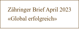 Zähringer Brief April 2023  «Global erfolgreich»