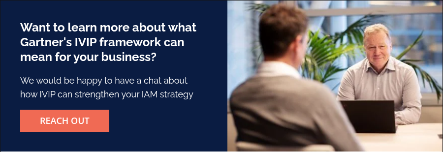 Want to learn more about what Gartner's IVIP framework can mean for your business?    We would be happy to have a chat about how IVIP can strengthen your IAM strategy
