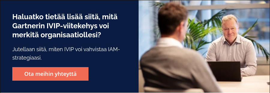 Haluatko tietää lisää siitä, mitä Gartnerin IVIP-viitekehys voi merkitä organisaatiollesi?   Jutellaan siitä, miten IVIP voi vahvistaa IAM-strategiaasi.