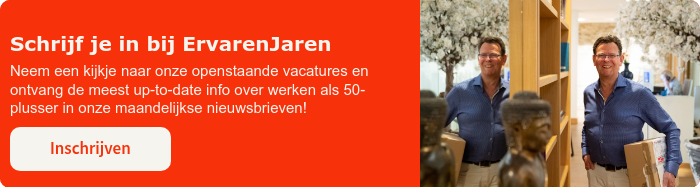 Schrijf je in bij ErvarenJaren Neem een kijkje naar onze openstaande vacatures en ontvang de meest up-to-date info over werken als 50-plusser in onze maandelijkse nieuwsbrieven! 
