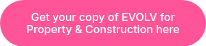 <p>Get your copy of EVOLV for <br>Property &amp; Construction here</p>