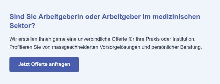 Sind Sie Arbeitgeberin oder Arbeitgeber im medizinischen Sektor? Wir erstellen Ihnen gerne eine unverbindliche Offerte für Ihre Praxis oder Institution. Profitieren Sie von massgeschneiderten Vorsorgelösungen und persönlicher Beratung.