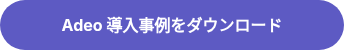 Adeo 導入事例をダウンロード