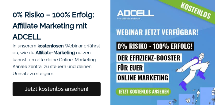 0% Risiko &ndash; 100% Erfolg: Affiliate Marketing mit ADCELL &nbsp;In unserem kostenlosen Webinar erf&auml;hrst du, wie du Affiliate-Marketing nutzen kannst, um alle deine Online-Marketing-Kan&auml;le zentral zu steuern und deinen Umsatz zu steigern.&nbsp; &nbsp;