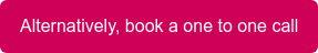 Alternatively, book a one to one call