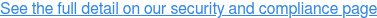See the full detail on our security and compliance page