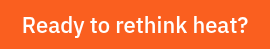 Ready to rethink heat?