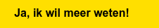Ja, ik wil meer weten!