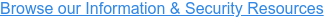 Browse our Information & Security Resources