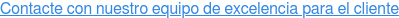 Contacte con nuestro equipo de excelencia para el cliente