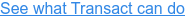 See what Transact can do
