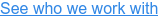 See who we work with