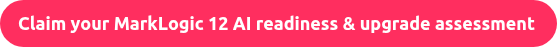 Claim your MarkLogic 12 AI readiness & upgrade assessment