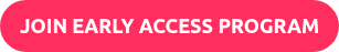 JOIN EARLY ACCESS PROGRAM